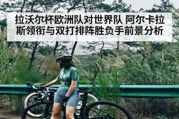 拉沃尔杯欧洲队对世界队 阿尔卡拉斯领衔与双打排阵胜负手前景分析