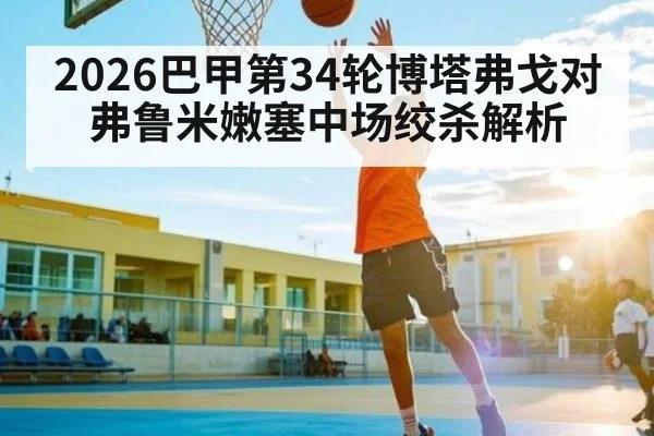 2026巴甲第34轮博塔弗戈对弗鲁米嫩塞中场绞杀解析